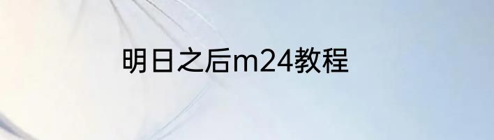 明日之后m24教程