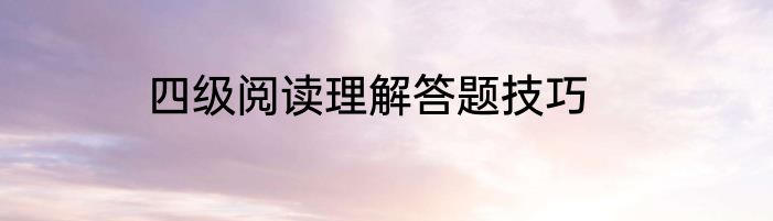 四级阅读理解答题技巧