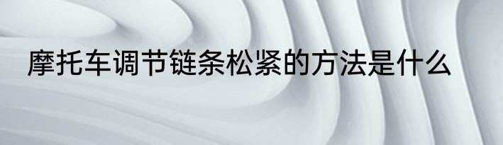 摩托车调节链条松紧的方法是什么