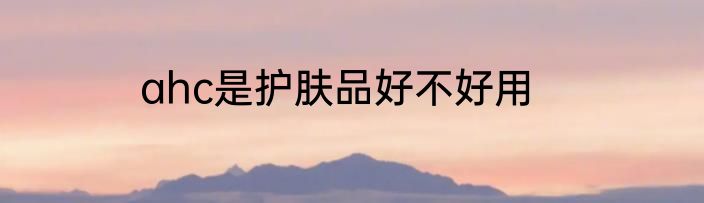 ahc是护肤品好不好用