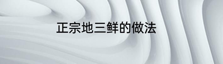 正宗地三鲜的做法