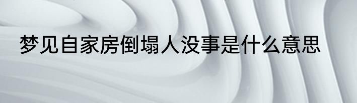 梦见自家房倒塌人没事是什么意思