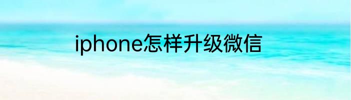 iphone怎样升级微信