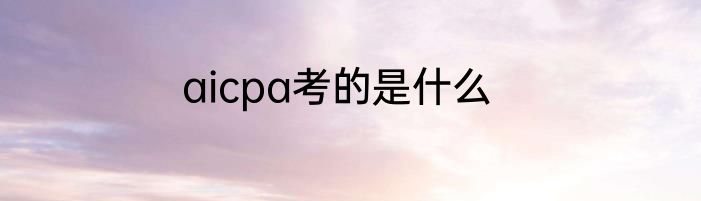 aicpa考的是什么
