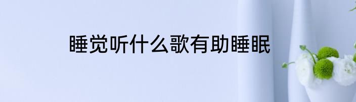 睡觉听什么歌有助睡眠