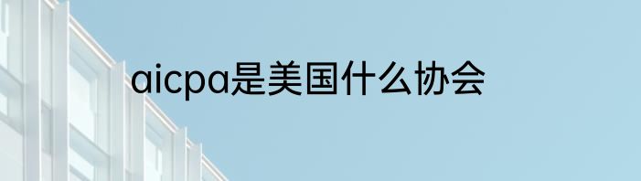 aicpa是美国什么协会