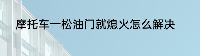 摩托车一松油门就熄火怎么解决