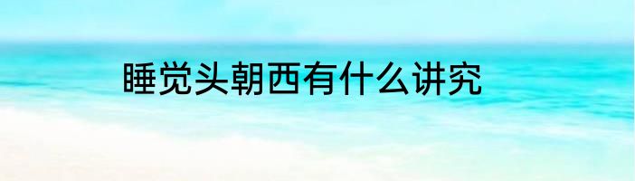 睡觉头朝西有什么讲究
