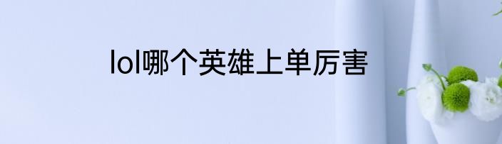 lol哪个英雄上单厉害