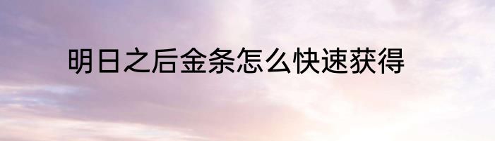 明日之后金条怎么快速获得