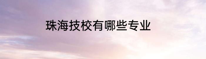 珠海技校有哪些专业
