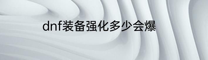 dnf装备强化多少会爆