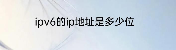 ipv6的ip地址是多少位