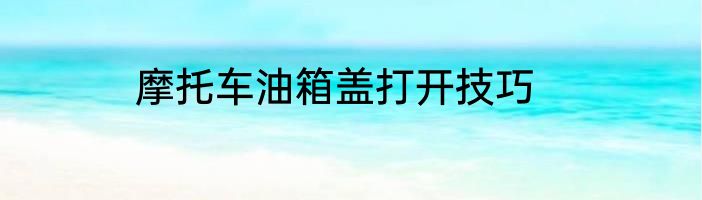 摩托车油箱盖打开技巧