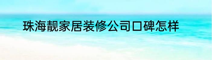 珠海靓家居装修公司口碑怎样