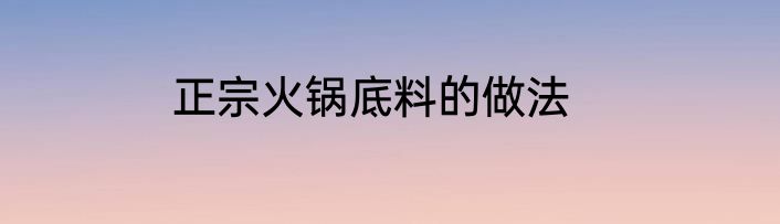 正宗火锅底料的做法