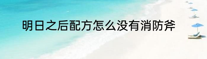 明日之后配方怎么没有消防斧
