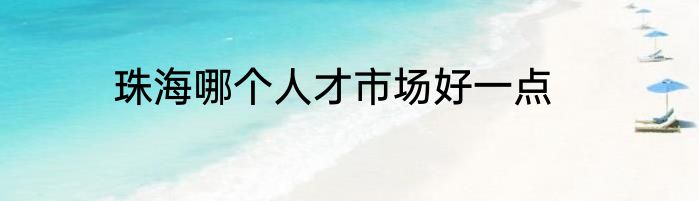 珠海哪个人才市场好一点