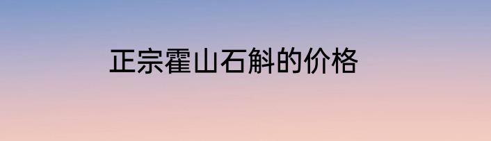 正宗霍山石斛的价格