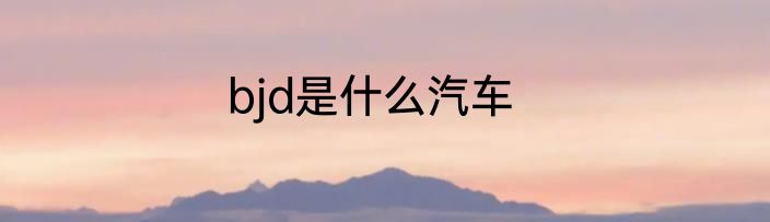 bjd是什么汽车