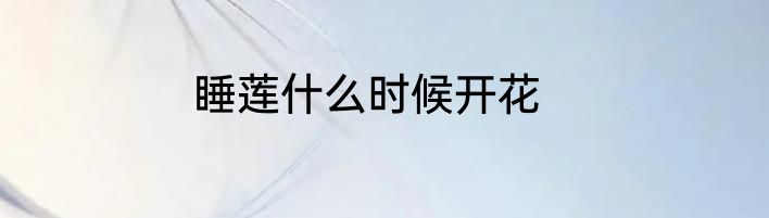 睡莲什么时候开花