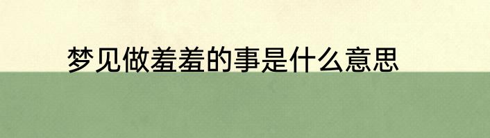 梦见做羞羞的事是什么意思