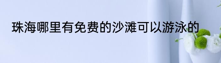 珠海哪里有免费的沙滩可以游泳的