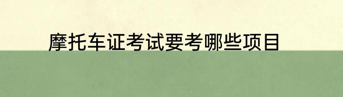 摩托车证考试要考哪些项目