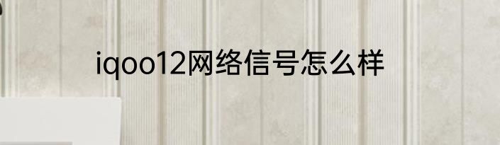 iqoo12网络信号怎么样