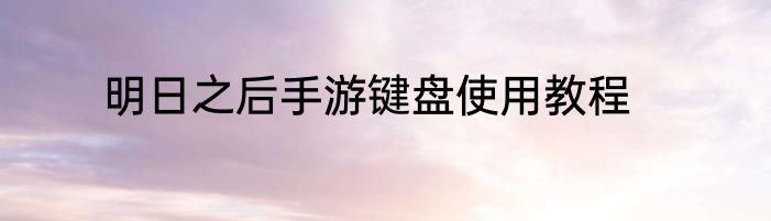 明日之后手游键盘使用教程