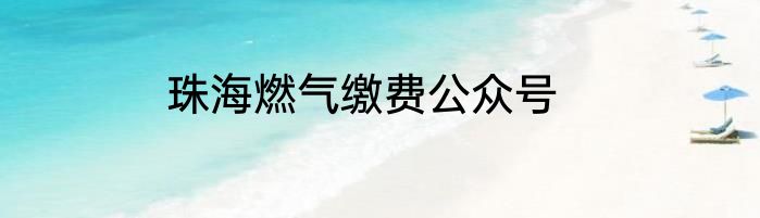 珠海燃气缴费公众号