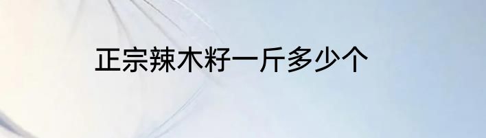 正宗辣木籽一斤多少个