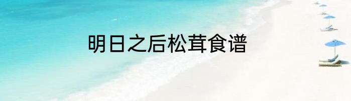 明日之后松茸食谱