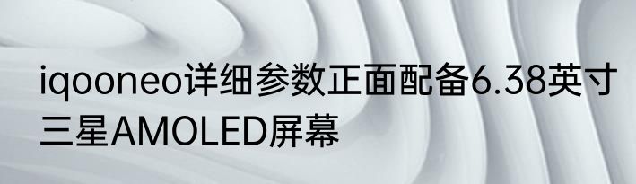iqooneo详细参数正面配备6.38英寸三星AMOLED屏幕
