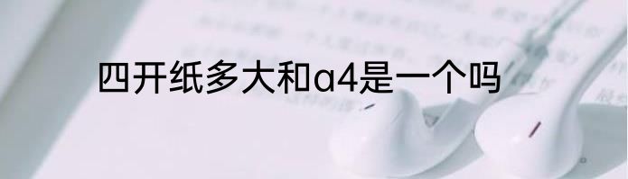 四开纸多大和a4是一个吗