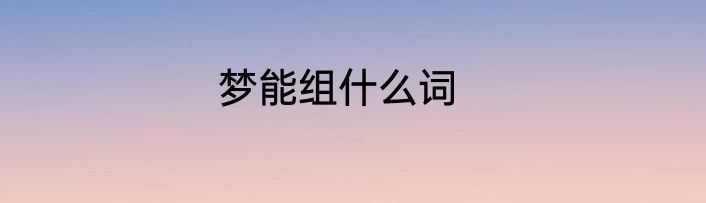 梦能组什么词