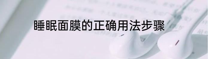 睡眠面膜的正确用法步骤