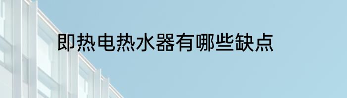 即热电热水器有哪些缺点