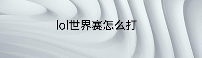 lol世界赛怎么打