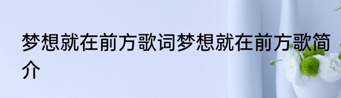 梦想就在前方歌词梦想就在前方歌简介