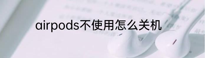 airpods不使用怎么关机