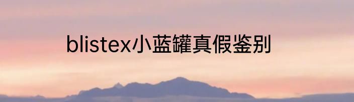 blistex小蓝罐真假鉴别