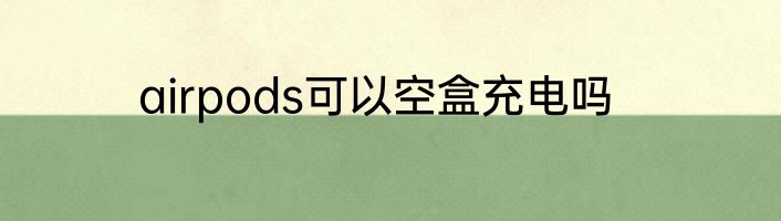 airpods可以空盒充电吗