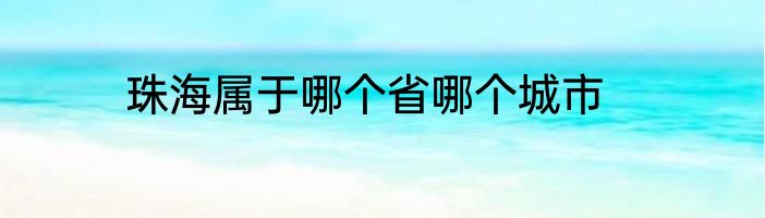 珠海属于哪个省哪个城市