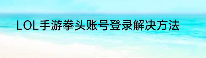 LOL手游拳头账号登录解决方法