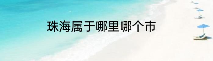 珠海属于哪里哪个市