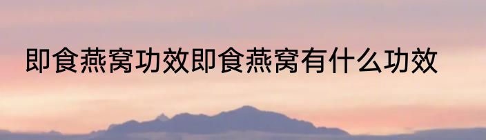 即食燕窝功效即食燕窝有什么功效