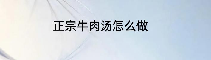 正宗牛肉汤怎么做