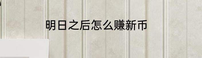 明日之后怎么赚新币