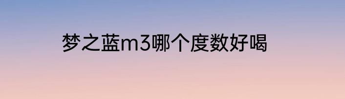 梦之蓝m3哪个度数好喝